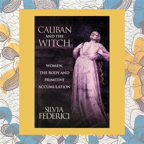 Capitalism, Gender, and Witchcraft: Insights from Silvia Federici's Caliban and the Witch